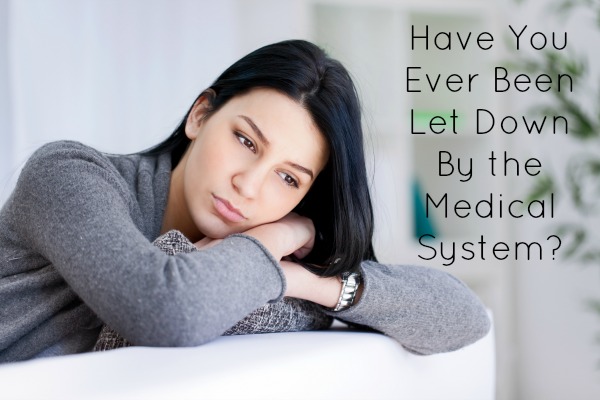 Have You Ever Been Let Down By The Medical System?